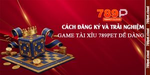 Cách-đăng-ký-và-trải-nghiệm-game-Tài-Xỉu-789pet-dễ-dàng